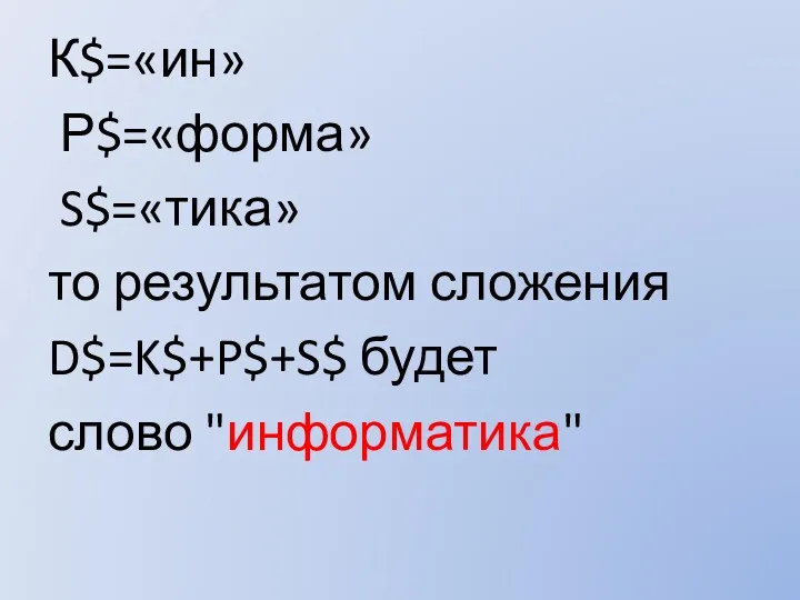 К$=«ин» Р$=«форма» S$=«тика» то результатом сложения D$=K$+P$+S$ будет слово "информатика"