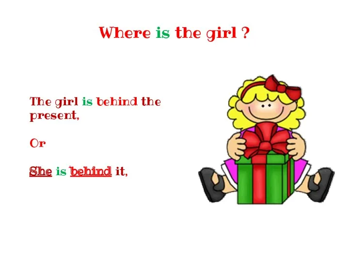 Where is the girl ? The girl is behind the present, Or She is behind it,