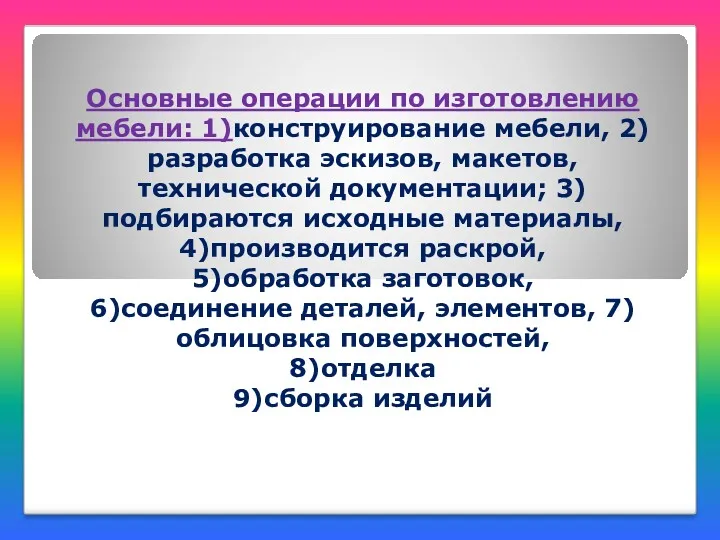 Основные операции по изготовлению мебели: 1)конструирование мебели, 2)разработка эскизов, макетов, технической документации; 3)подбираются