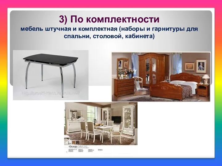 3) По комплектности мебель штучная и комплектная (наборы и гарнитуры для спальни, столовой, кабинета)