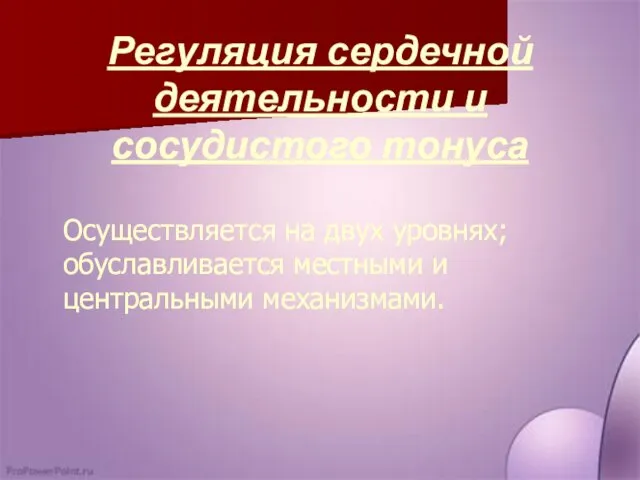 Регуляция сердечной деятельности и сосудистого тонуса Осуществляется на двух уровнях; обуславливается местными и центральными механизмами.