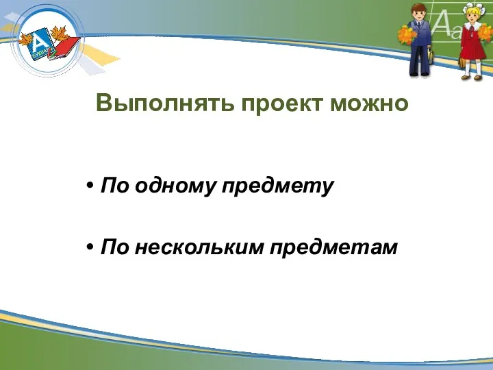 Выполнять проект можно По одному предмету По нескольким предметам