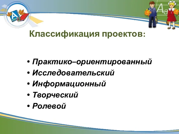 Классификация проектов: Практико–ориентированный Исследовательский Информационный Творческий Ролевой