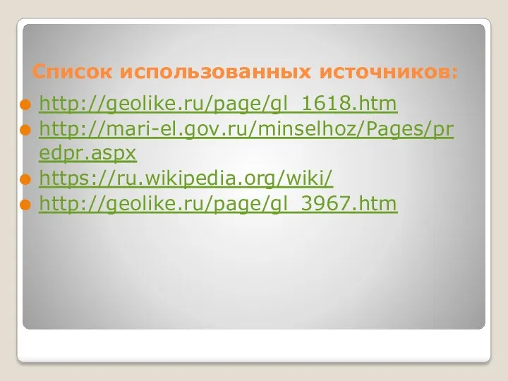 Список использованных источников: http://geolike.ru/page/gl_1618.htm http://mari-el.gov.ru/minselhoz/Pages/predpr.aspx https://ru.wikipedia.org/wiki/ http://geolike.ru/page/gl_3967.htm