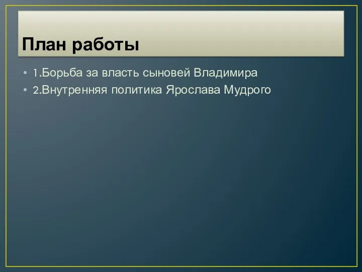 План работы 1.Борьба за власть сыновей Владимира 2.Внутренняя политика Ярослава Мудрого