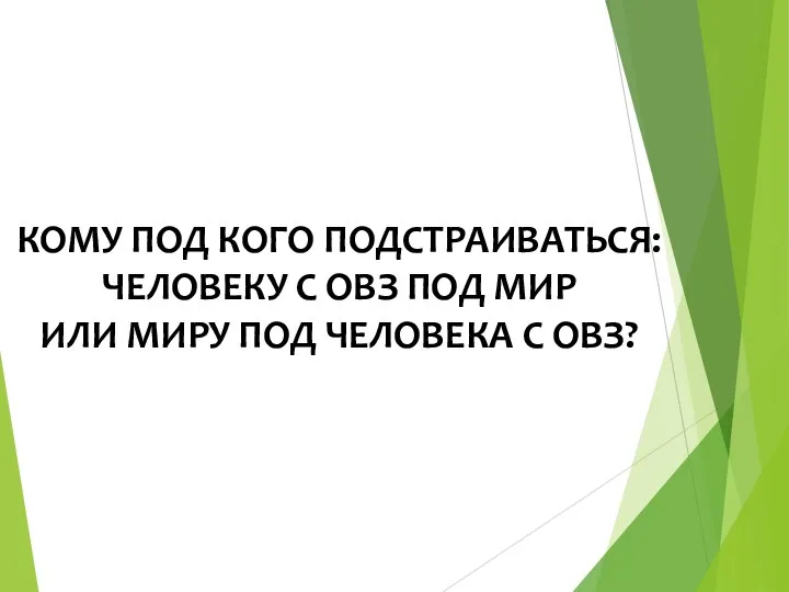 КОМУ ПОД КОГО ПОДСТРАИВАТЬСЯ: ЧЕЛОВЕКУ С ОВЗ ПОД МИР ИЛИ МИРУ ПОД ЧЕЛОВЕКА С ОВЗ?