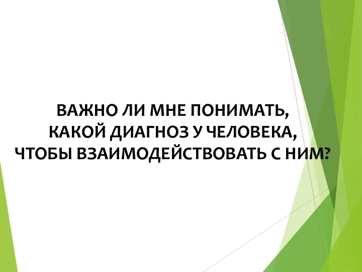 ВАЖНО ЛИ МНЕ ПОНИМАТЬ, КАКОЙ ДИАГНОЗ У ЧЕЛОВЕКА, ЧТОБЫ ВЗАИМОДЕЙСТВОВАТЬ С НИМ?