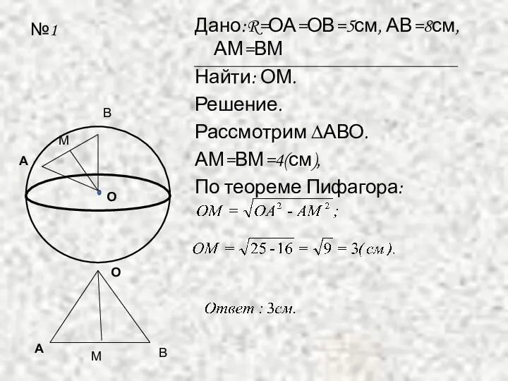 №1 Дано:R=ОА=ОВ=5см, АВ=8см,АМ=ВМ Найти: ОМ. Решение. Рассмотрим ∆АВО. АМ=ВМ=4(см), По теореме Пифагора: В М В М