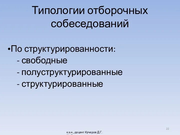 Типологии отборочных собеседований По структурированности: - свободные - полуструктурированные - структурированные к.э.н., доцент Кучеров Д.Г. 2017