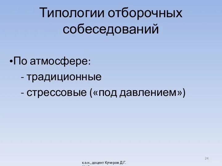 Типологии отборочных собеседований По атмосфере: - традиционные - стрессовые («под давлением») к.э.н., доцент Кучеров Д.Г. 2017