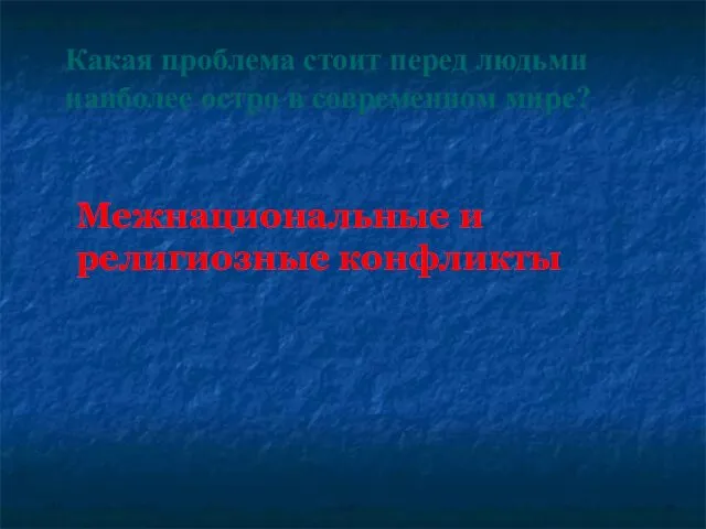 Какая проблема стоит перед людьми наиболее остро в современном мире? Межнациональные и религиозные конфликты