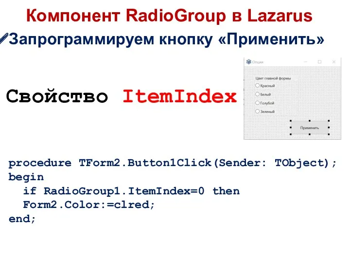 Компонент RadioGroup в Lazarus Запрограммируем кнопку «Применить» procedure TForm2.Button1Click(Sender: TObject); begin if RadioGroup1.ItemIndex=0