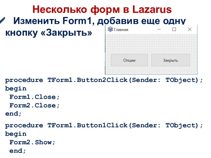 Несколько форм в Lazarus procedure TForm1.Button2Click(Sender: TObject); begin Form1.Close; Form2.Close; end; Изменить Form1,