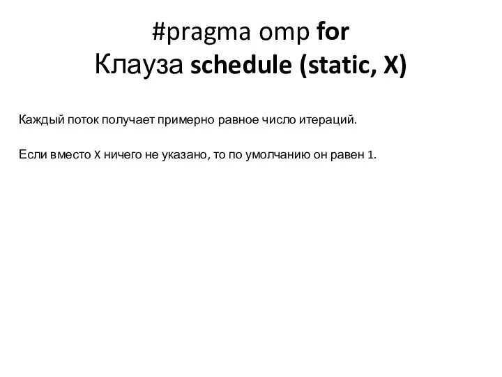 #pragma omp for Клауза schedule (static, X) Каждый поток получает