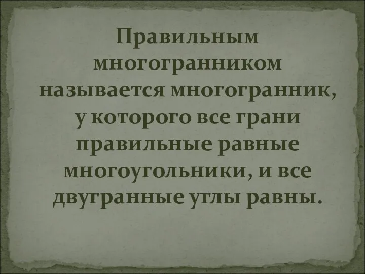 Правильным многогранником называется многогранник, у которого все грани правильные равные многоугольники, и все двугранные углы равны.