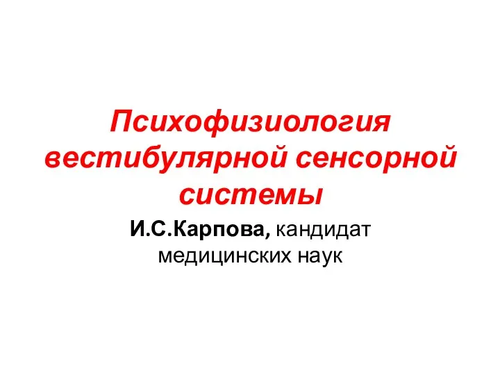 Психофизиология вестибулярной сенсорной системы И.С.Карпова, кандидат медицинских наук