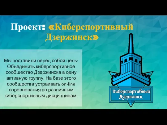 Проект: «Киберспортивный Дзержинск» Мы поставили перед собой цель: Объединить киберспортивное