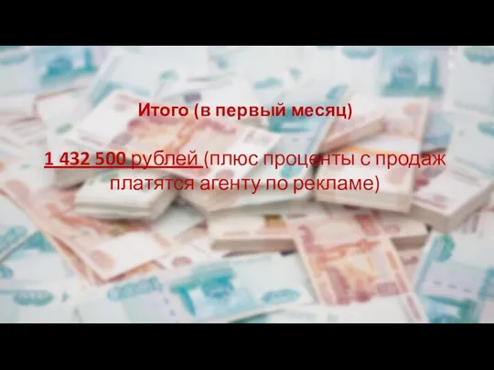Итого (в первый месяц) 1 432 500 рублей (плюс проценты с продаж платятся агенту по рекламе)