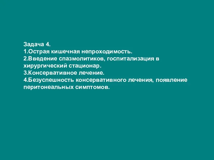 Задача 4. 1.Острая кишечная непроходимость. 2.Введение спазмолитиков, госпитализация в хирургический