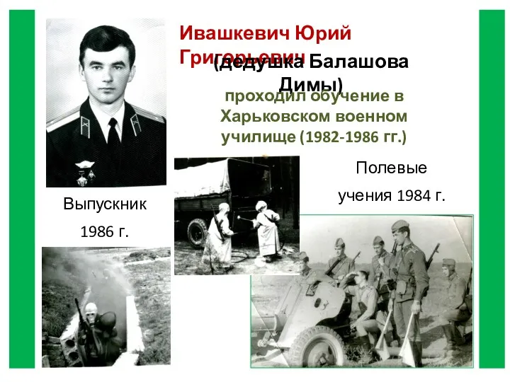 Ивашкевич Юрий Григорьевич (дедушка Балашова Димы) проходил обучение в Харьковском военном училище (1982-1986