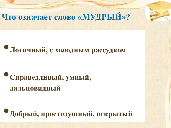 Логичный, с холодным рассудком Справедливый, умный, дальновидный Добрый, простодушный, открытый Что означает слово «МУДРЫЙ»?