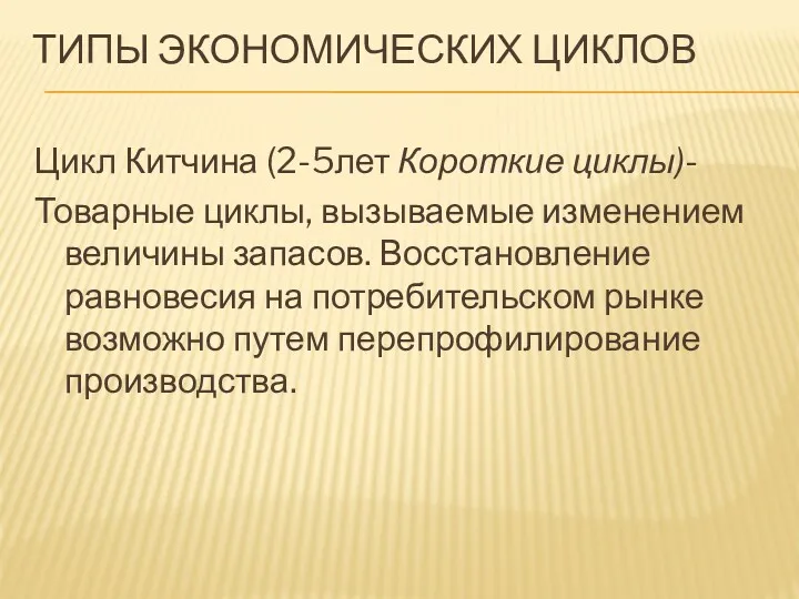 ТИПЫ ЭКОНОМИЧЕСКИХ ЦИКЛОВ Цикл Китчина (2-5лет Короткие циклы)- Товарные циклы,