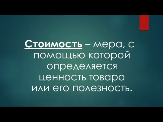 Стоимость – мера, с помощью которой определяется ценность товара или его полезность.