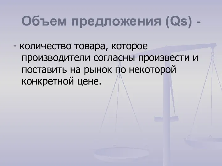 Объем предложения (Qs) - - количество товара, которое производители согласны произвести и поставить