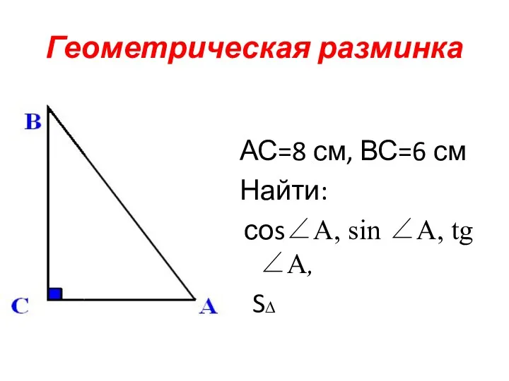 Геометрическая разминка АС=8 см, ВС=6 см Найти: соs∠А, sin ∠А, tg ∠А, S∆