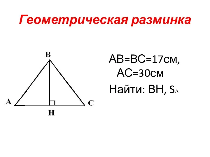 Геометрическая разминка АВ=ВС=17см, АС=30см Найти: ВН, S∆