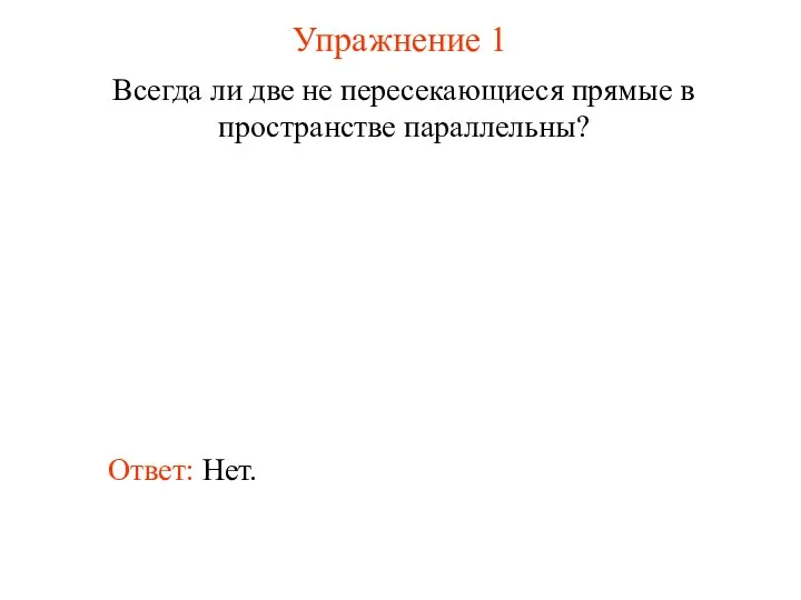 Ответ: Нет. Всегда ли две не пересекающиеся прямые в пространстве параллельны? Упражнение 1