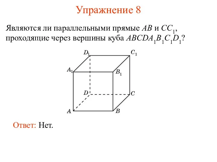 Ответ: Нет. Являются ли параллельными прямые AB и CC1, проходящие через вершины куба ABCDA1B1C1D1? Упражнение 8