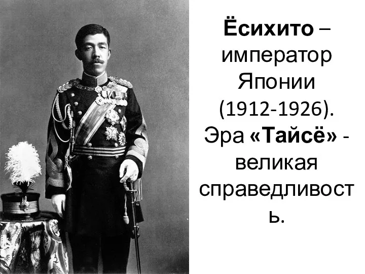Ёсихито – император Японии (1912-1926). Эра «Тайсё» - великая справедливость.