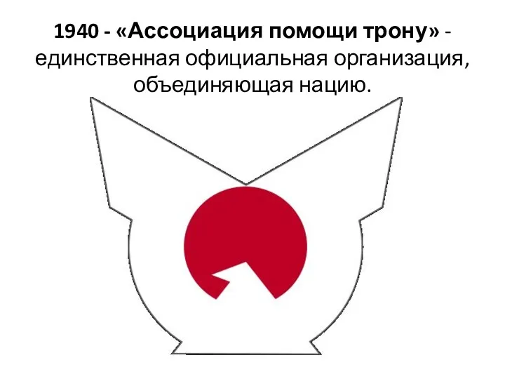 1940 - «Ассоциация помощи трону» - единственная официальная организация, объединяющая нацию.