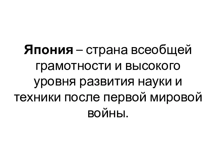 Япония – страна всеобщей грамотности и высокого уровня развития науки и техники после первой мировой войны.