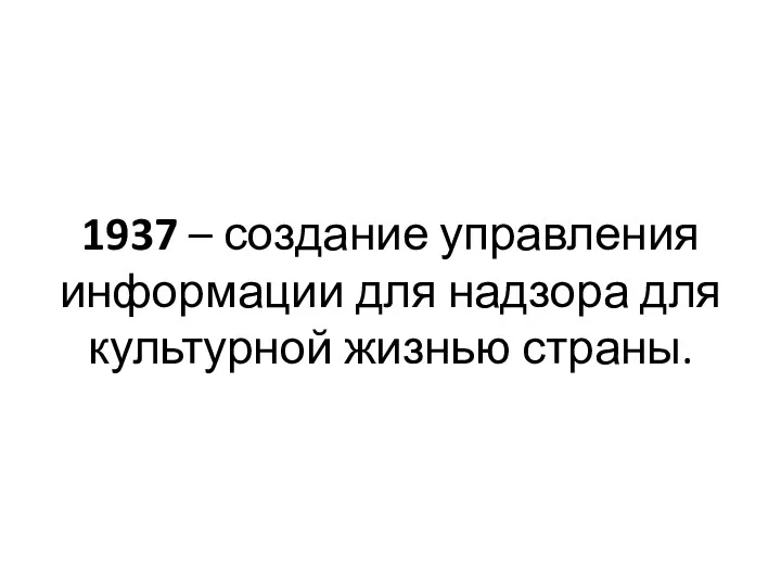 1937 – создание управления информации для надзора для культурной жизнью страны.