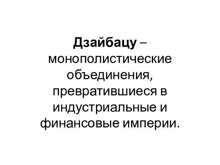 Дзайбацу – монополистические объединения, превратившиеся в индустриальные и финансовые империи.