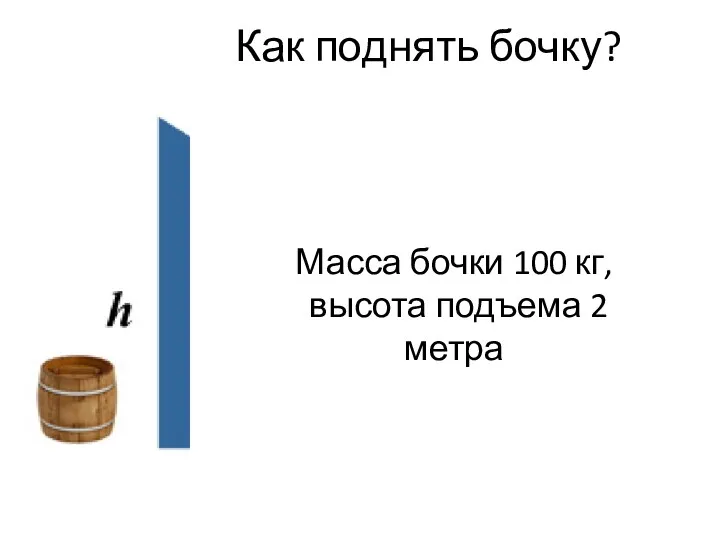 Как поднять бочку? Масса бочки 100 кг, высота подъема 2 метра