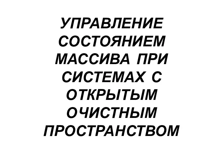 УПРАВЛЕНИЕ СОСТОЯНИЕМ МАССИВА ПРИ СИСТЕМАХ С ОТКРЫТЫМ ОЧИСТНЫМ ПРОСТРАНСТВОМ