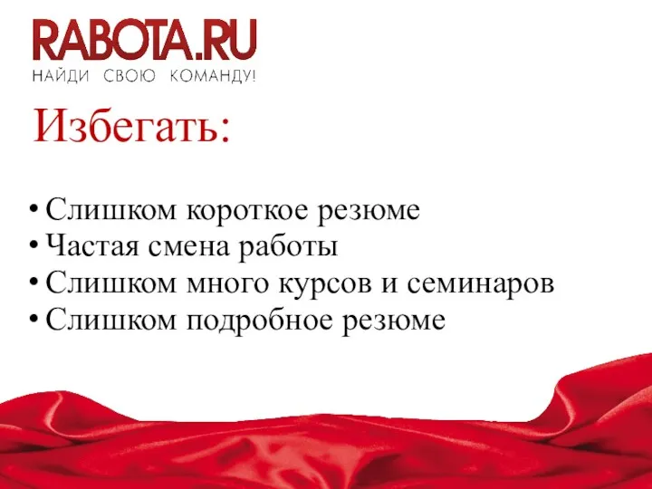 Избегать: Слишком короткое резюме Частая смена работы Слишком много курсов и семинаров Слишком подробное резюме