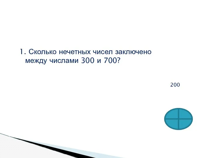 1. Сколько нечетных чисел заключено между числами 300 и 700? 200