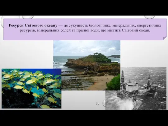 Ресурси Світового океану — це сукупність біологічних, мінеральних, енергетичних ресурсів,