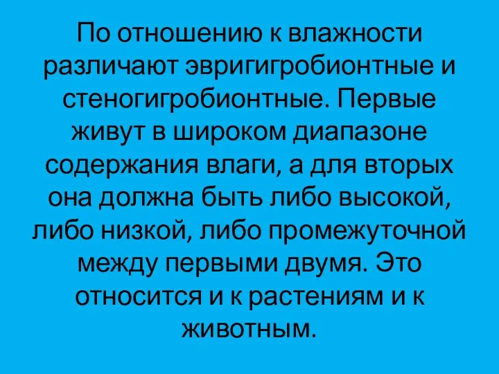 По отношению к влажности различают эвригигробионтные и стеногигробионтные. Первые живут