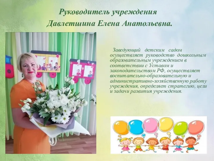 Руководитель учреждения Давлетшина Елена Анатольевна. Заведующий детским садом осуществляет руководство дошкольным образовательным учреждением