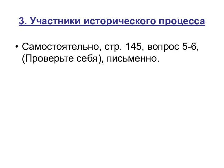 3. Участники исторического процесса Самостоятельно, стр. 145, вопрос 5-6, (Проверьте себя), письменно.