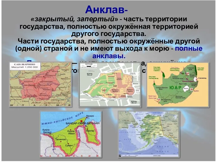 Анклав- «закрытый, запертый» - часть территории государства, полностью окружённая территорией