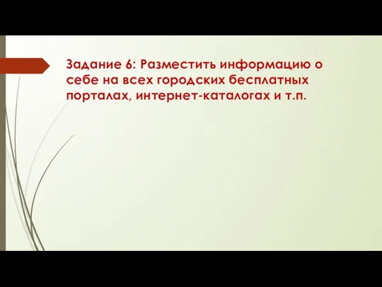 Задание 6: Разместить информацию о себе на всех городских бесплатных порталах, интернет-каталогах и т.п.