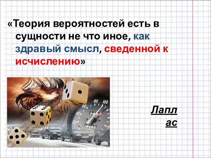 «Теория вероятностей есть в сущности не что иное, как здравый смысл, сведенной к исчислению» Лаплас