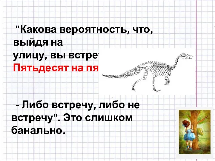 "Какова вероятность, что, выйдя на улицу, вы встретите динозавра? Пятьдесят