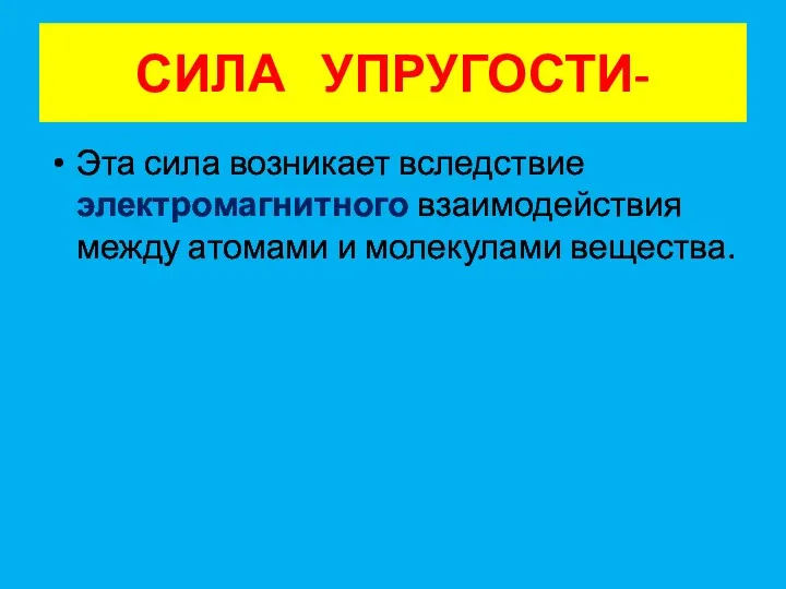 СИЛА УПРУГОСТИ- Эта сила возникает вследствие электромагнитного взаимодействия между атомами и молекулами вещества.